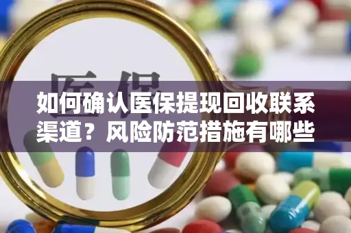 如何确认医保提现回收联系渠道？风险防范措施有哪些？